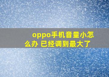 oppo手机音量小怎么办 已经调到最大了